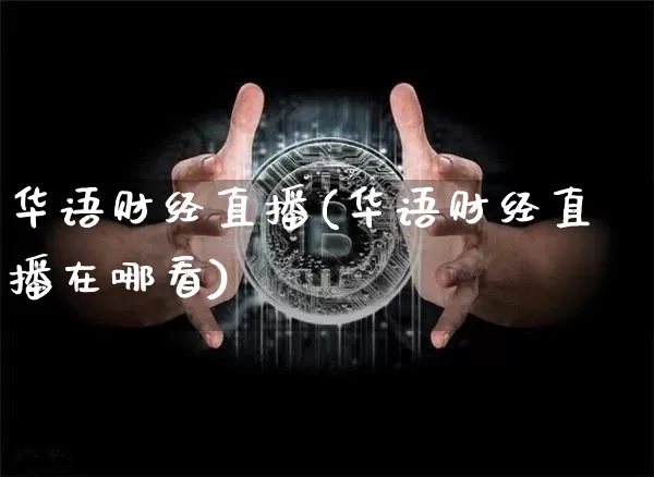华语财经直播(华语财经直播在哪看)_https://www.jianghaiboli.com_黄金期货_第1张