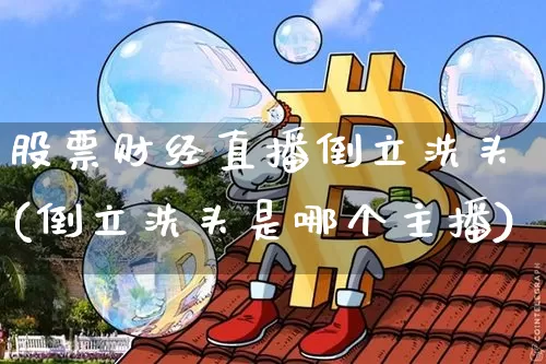 股票财经直播倒立洗头(倒立洗头是哪个主播)_https://www.jianghaiboli.com_黄金期货_第1张