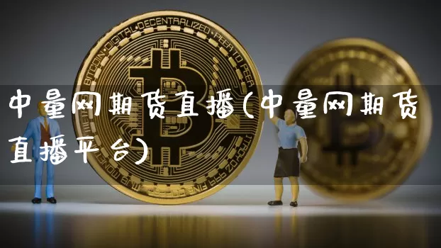 中量网期货直播(中量网期货直播平台)_https://www.jianghaiboli.com_期货_第1张