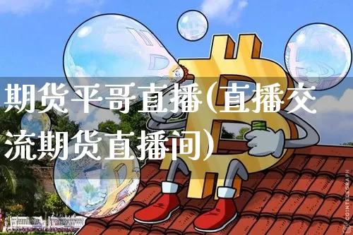 期货平哥直播(直播交流期货直播间)_https://www.jianghaiboli.com_原油期货_第1张