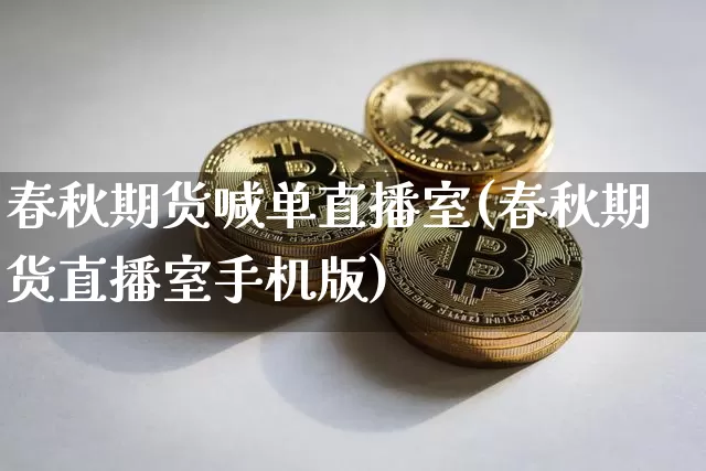 春秋期货喊单直播室(春秋期货直播室手机版)_https://www.jianghaiboli.com_外盘期货_第1张