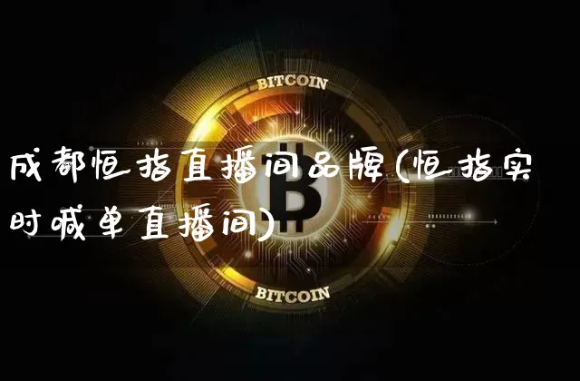 成都恒指直播间品牌(恒指实时喊单直播间)_https://www.jianghaiboli.com_黄金期货_第1张