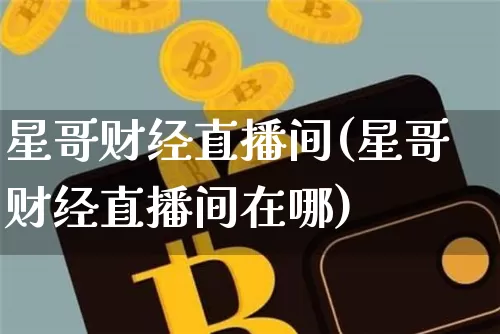 星哥财经直播间(星哥财经直播间在哪)_https://www.jianghaiboli.com_原油期货_第1张