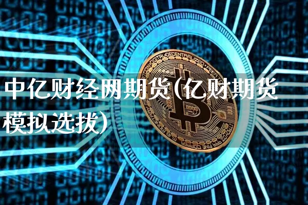 中亿财经网期货(亿财期货模拟选拔)_https://www.jianghaiboli.com_原油期货_第1张