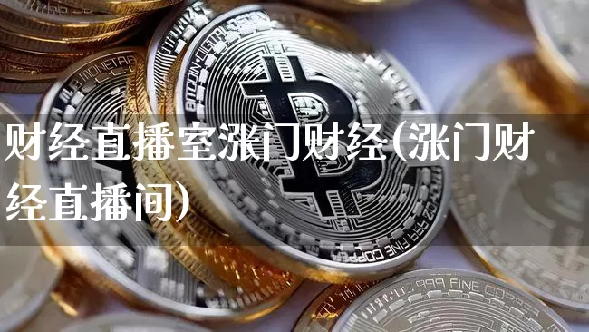 财经直播室涨门财经(涨门财经直播间)_https://www.jianghaiboli.com_黄金期货_第1张