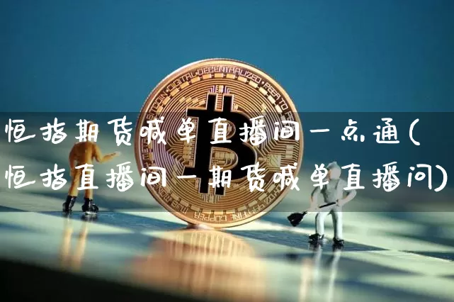 恒指期货喊单直播间一点通(恒指直播间一期货喊单直播问)_https://www.jianghaiboli.com_期货_第1张