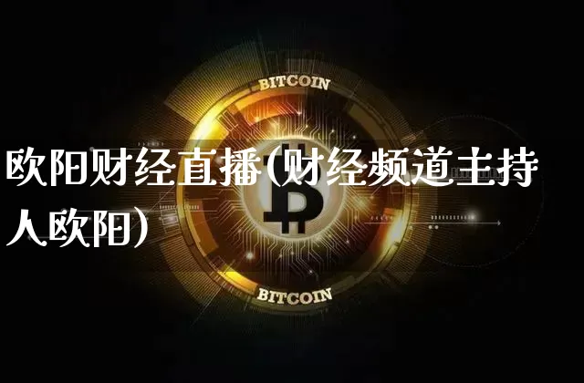 欧阳财经直播(财经频道主持人欧阳)_https://www.jianghaiboli.com_黄金期货_第1张
