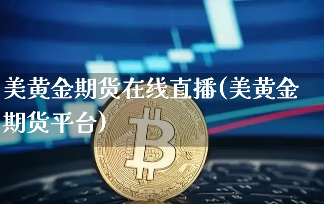美黄金期货在线直播(美黄金期货平台)_https://www.jianghaiboli.com_外盘期货_第1张