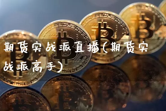 期货实战派直播(期货实战派高手)_https://www.jianghaiboli.com_期货_第1张