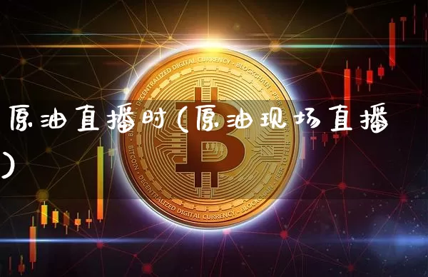 原油直播时(原油现场直播)_https://www.jianghaiboli.com_期货_第1张