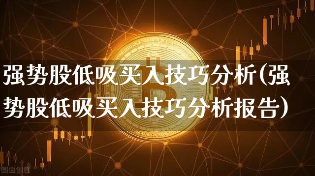 强势股低吸买入技巧分析(强势股低吸买入技巧分析报告)_https://www.jianghaiboli.com_期货_第1张