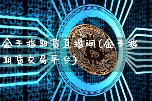 金手指期货直播间(金手指期货交易平台)_https://www.jianghaiboli.com_黄金期货_第1张