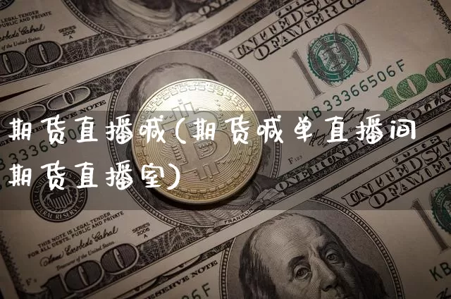 期货直播喊(期货喊单直播间期货直播室)_https://www.jianghaiboli.com_黄金期货_第1张