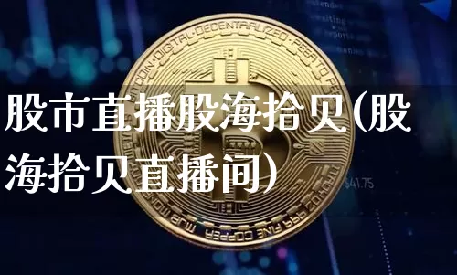 股市直播股海拾贝(股海拾贝直播间)_https://www.jianghaiboli.com_恒指期货_第1张
