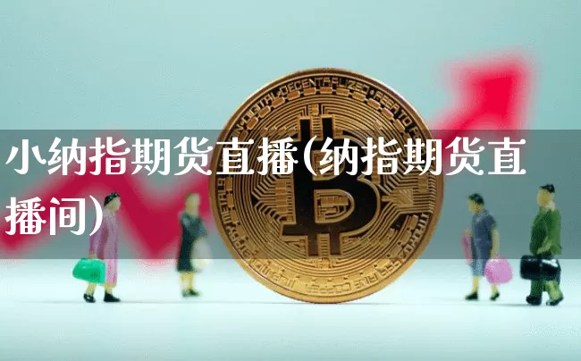 小纳指期货直播(纳指期货直播间)_https://www.jianghaiboli.com_期货_第1张