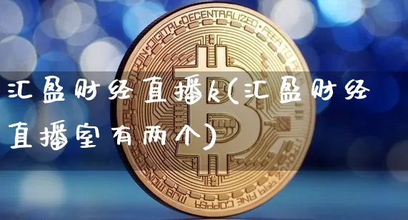 汇盈财经直播k(汇盈财经直播室有两个)_https://www.jianghaiboli.com_外盘期货_第1张