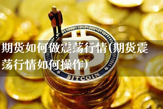 期货如何做震荡行情(期货震荡行情如何操作)_https://www.jianghaiboli.com_恒指期货_第1张