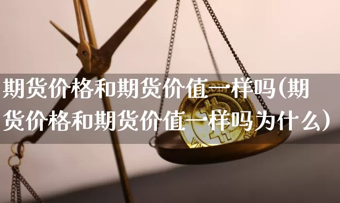 期货价格和期货价值一样吗(期货价格和期货价值一样吗为什么)_https://www.jianghaiboli.com_黄金期货_第1张