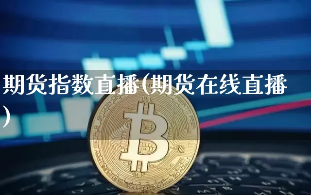 期货指数直播(期货在线直播)_https://www.jianghaiboli.com_原油期货_第1张