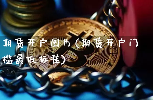 期货开户图片(期货开户门槛最低标准)_https://www.jianghaiboli.com_恒指期货_第1张