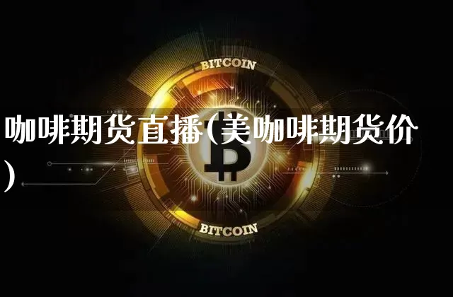 咖啡期货直播(美咖啡期货价)_https://www.jianghaiboli.com_期货_第1张