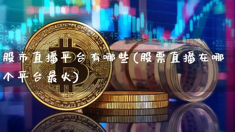 股市直播平台有哪些(股票直播在哪个平台最火)_https://www.jianghaiboli.com_期货_第1张