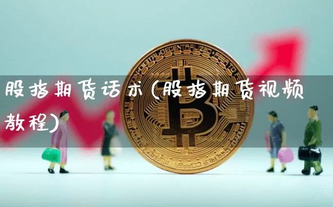 股指期货话术(股指期货视频教程)_https://www.jianghaiboli.com_外盘期货_第1张