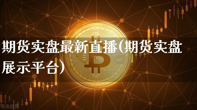期货实盘最新直播(期货实盘展示平台)_https://www.jianghaiboli.com_期货_第1张