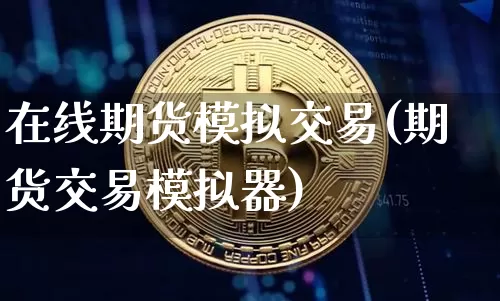 在线期货模拟交易(期货交易模拟器)_https://www.jianghaiboli.com_原油期货_第1张