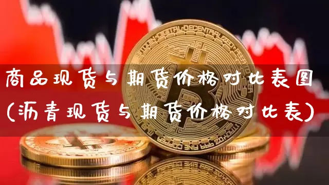 商品现货与期货价格对比表图(沥青现货与期货价格对比表)_https://www.jianghaiboli.com_黄金期货_第1张