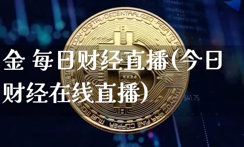金 每日财经直播(今日财经在线直播)_https://www.jianghaiboli.com_黄金期货_第1张