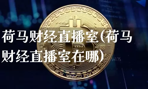 荷马财经直播室(荷马财经直播室在哪)_https://www.jianghaiboli.com_黄金期货_第1张