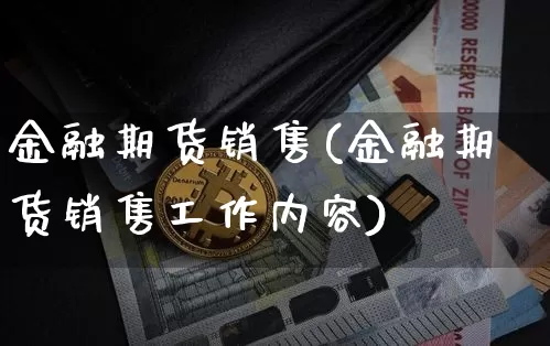金融期货销售(金融期货销售工作内容)_https://www.jianghaiboli.com_原油期货_第1张