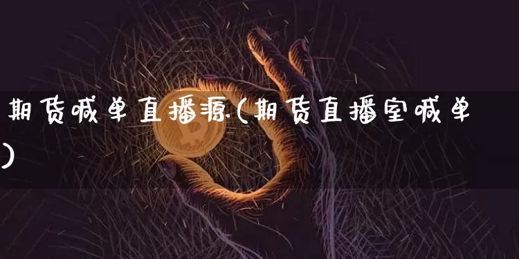 期货喊单直播源(期货直播室喊单)_https://www.jianghaiboli.com_期货_第1张