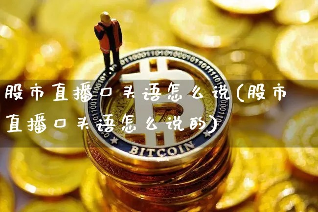股市直播口头语怎么说(股市直播口头语怎么说的)_https://www.jianghaiboli.com_黄金期货_第1张