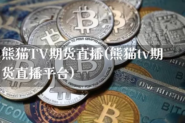 熊猫TV期货直播(熊猫tv期货直播平台)_https://www.jianghaiboli.com_黄金期货_第1张
