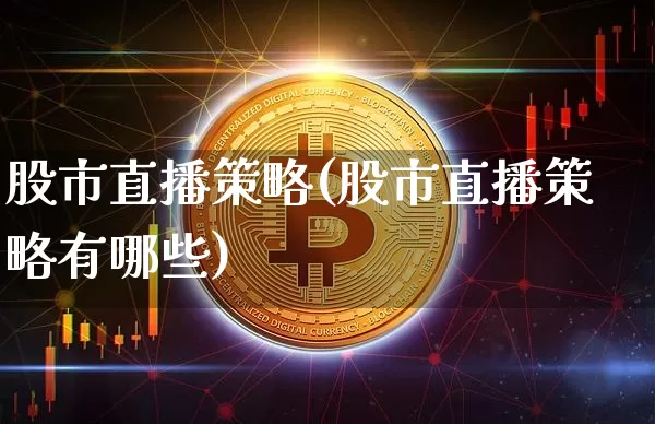 股市直播策略(股市直播策略有哪些)_https://www.jianghaiboli.com_外盘期货_第1张