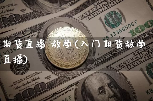期货直播 教学(入门期货教学直播)_https://www.jianghaiboli.com_外盘期货_第1张