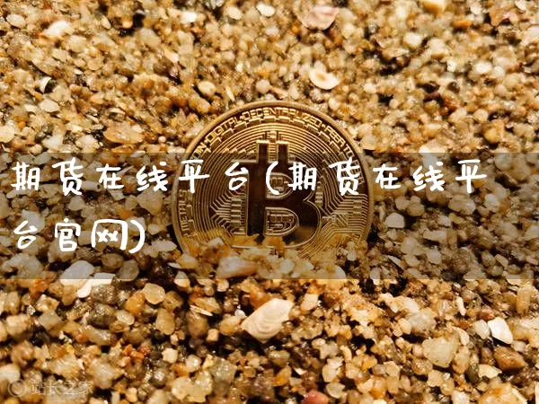 期货在线平台(期货在线平台官网)_https://www.jianghaiboli.com_黄金期货_第1张