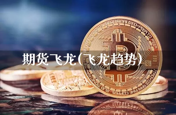 期货飞龙(飞龙趋势)_https://www.jianghaiboli.com_黄金期货_第1张