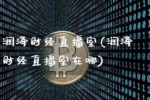 润泽财经直播室(润泽财经直播室在哪)_https://www.jianghaiboli.com_黄金期货_第1张