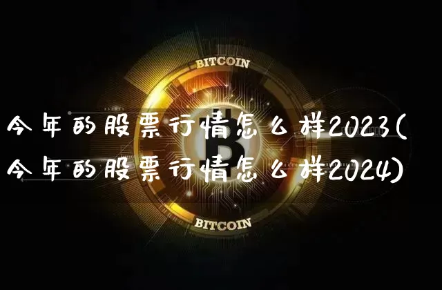 今年的股票行情怎么样2023(今年的股票行情怎么样2024)_https://www.jianghaiboli.com_期货_第1张