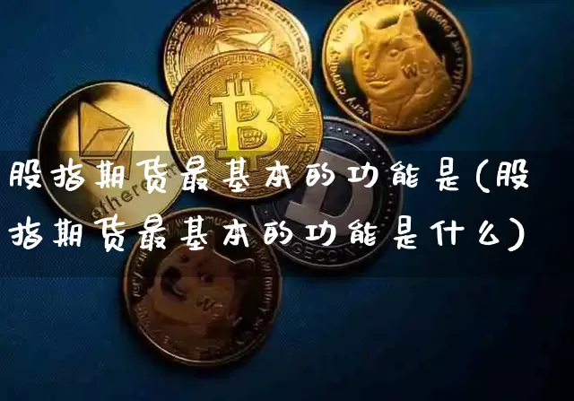 股指期货最基本的功能是(股指期货最基本的功能是什么)_https://www.jianghaiboli.com_黄金期货_第1张