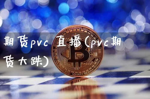 期货pvc 直播(pvc期货大跌)_https://www.jianghaiboli.com_恒指期货_第1张
