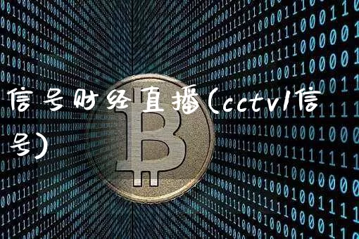 信号财经直播(cctv1信号)_https://www.jianghaiboli.com_黄金期货_第1张