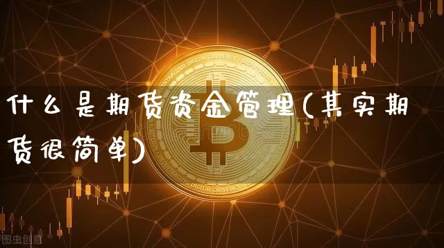 什么是期货资金管理(其实期货很简单)_https://www.jianghaiboli.com_外盘期货_第1张
