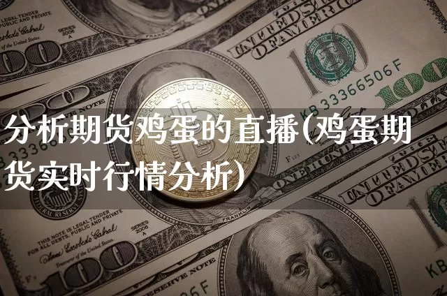 分析期货鸡蛋的直播(鸡蛋期货实时行情分析)_https://www.jianghaiboli.com_黄金期货_第1张