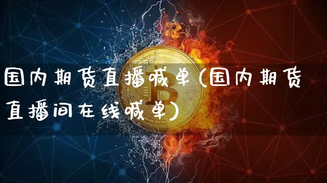 国内期货直播喊单(国内期货直播间在线喊单)_https://www.jianghaiboli.com_外盘期货_第1张