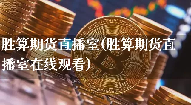 胜算期货直播室(胜算期货直播室在线观看)_https://www.jianghaiboli.com_黄金期货_第1张