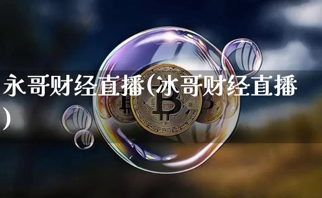 永哥财经直播(冰哥财经直播)_https://www.jianghaiboli.com_外盘期货_第1张